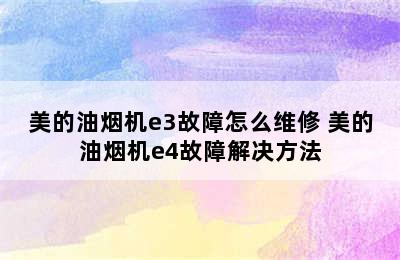 美的油烟机e3故障怎么维修 美的油烟机e4故障解决方法